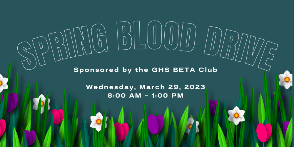 Spring Blood Drive Sponsored by the GHS BETA Club Wednesday, march 29, 2023 from 8:00 AM -1:00 PM