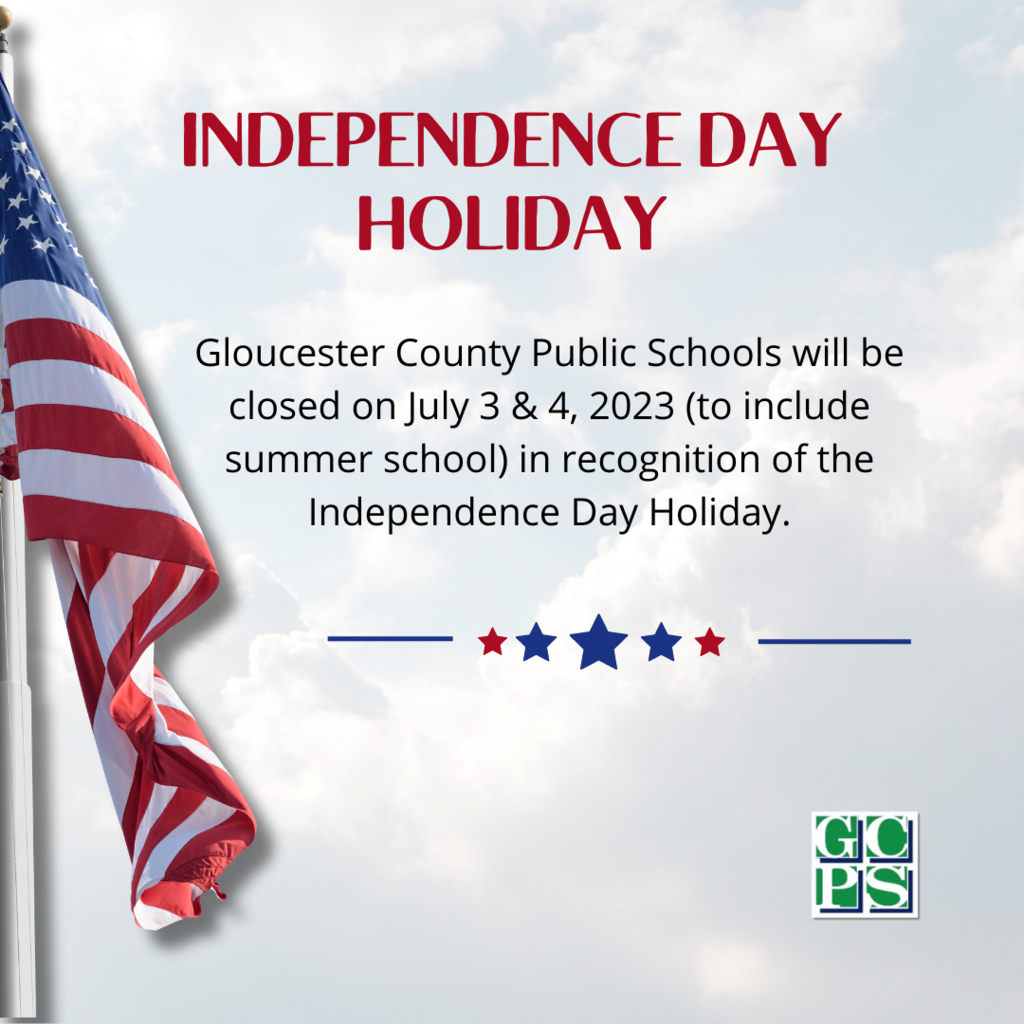 Independence Day Holiday Gloucester County Public Schools will be closed on July 3 & 4, 2023 (to include summer school) in recognition of the Independence Day Holiday.