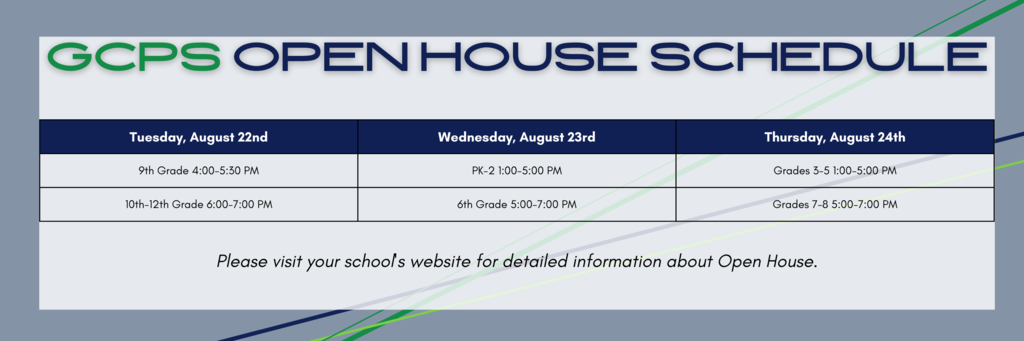 GCPS Open House Schedule Tuesday, August 22nd through Thursday, August 24th. Please visit your school's website for detailed information about Open House. 